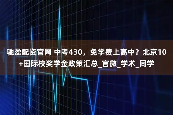 驰盈配资官网 中考430，免学费上高中？北京10+国际校奖学金政策汇总_官微_学术_同学