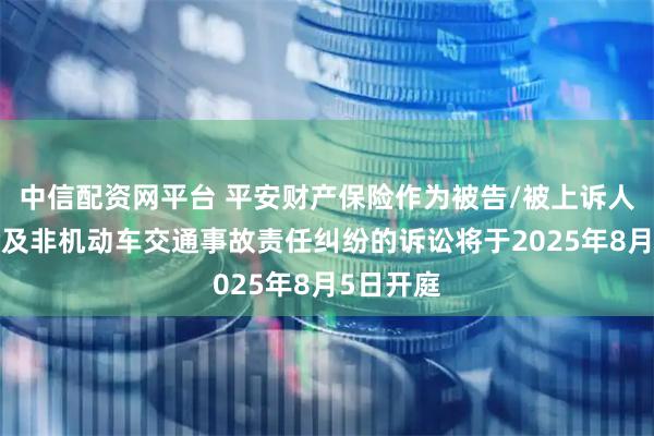 中信配资网平台 平安财产保险作为被告/被上诉人的1起涉及非机动车交通事故责任纠纷的诉讼将于2025年8月5日开庭