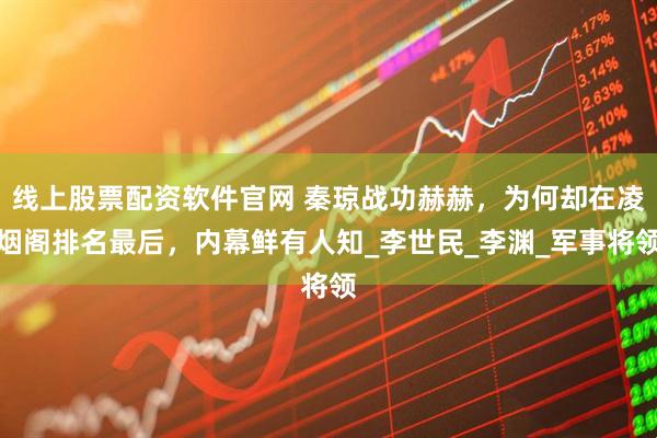 线上股票配资软件官网 秦琼战功赫赫，为何却在凌烟阁排名最后，内幕鲜有人知_李世民_李渊_军事将领