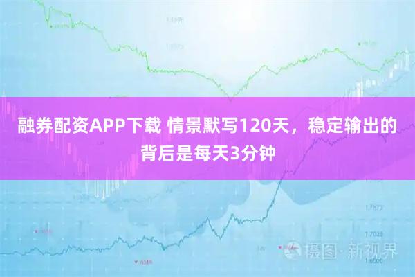 融券配资APP下载 情景默写120天,稳定输出的背后是每天3分钟