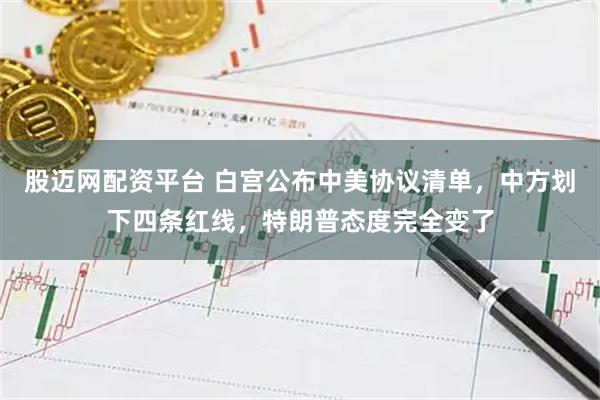 股迈网配资平台 白宫公布中美协议清单,中方划下四条红线,特朗普态度完全变了
