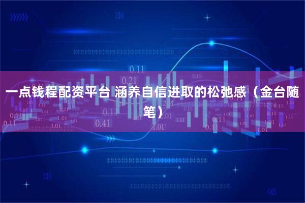 一点钱程配资平台 涵养自信进取的松弛感（金台随笔）