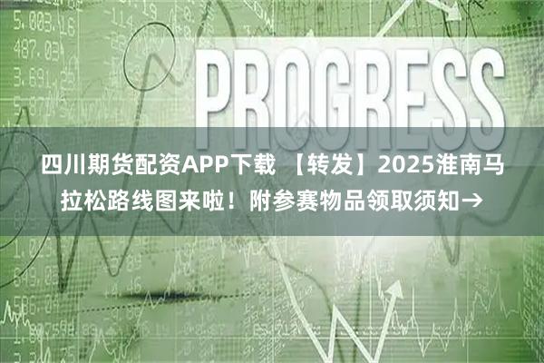 四川期货配资APP下载 【转发】2025淮南马拉松路线图来啦！附参赛物品领取须知→