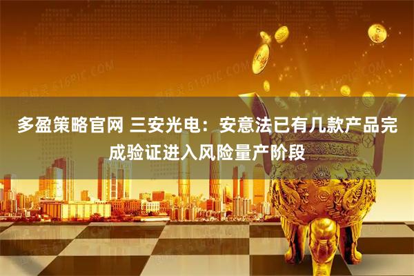 多盈策略官网 三安光电：安意法已有几款产品完成验证进入风险量产阶段