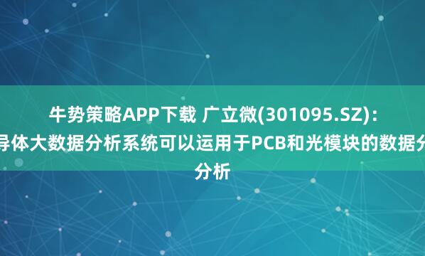 牛势策略APP下载 广立微(301095.SZ)：半导体大数据分析系统可以运用于PCB和光模块的数据分析