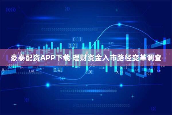 豪泰配资APP下载 理财资金入市路径变革调查