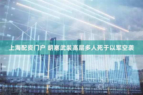 上海配资门户 胡塞武装高层多人死于以军空袭