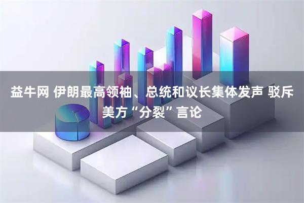 益牛网 伊朗最高领袖、总统和议长集体发声 驳斥美方“分裂”言论